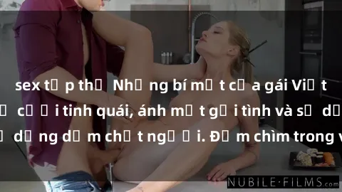 sex tập thể Những bí mật của gái Việt Nam dâm đãng: Nụ cười tinh quái, ánh mắt gợi tình và sự dụng dẫm chết người. Đắm chìm trong vòng xoay đam mê!