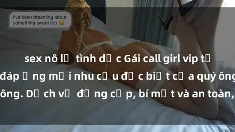 sex nô lệ tình dục Gái call girl vip tư vấn chuyên nghiệp, đáp ứng mọi nhu cầu đặc biệt của quý ông. Dịch vụ đẳng cấp, bí mật và an toàn, hãy tìm hiểu ngay!