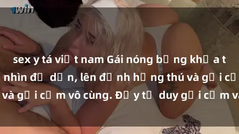 sex y tá việt nam Gái nóng bỏng khỏa thân khiến mọi ánh nhìn đổ dồn, lên đỉnh hứng thú và gợi cảm vô cùng. Đầy tư duy gợi cảm và quyến rũ.