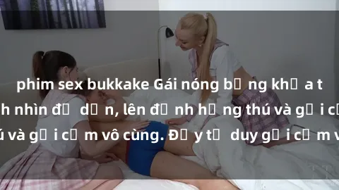 phim sex bukkake Gái nóng bỏng khỏa thân khiến mọi ánh nhìn đổ dồn, lên đỉnh hứng thú và gợi cảm vô cùng. Đầy tư duy gợi cảm và quyến rũ.