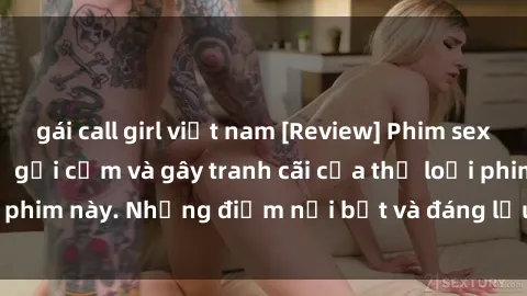 gái call girl việt nam [Review] Phim sex loli: Đánh giá về sự gợi cảm và gây tranh cãi của thể loại phim này. Những điểm nổi bật và đáng lưu ý khi xem phim loli.