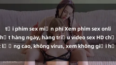 tải phim sex miễn phí Xem phim sex online miễn phí, cập nhật hàng ngày, hàng triệu video sex HD chất lượng cao, không virus, xem không giới hạn, hoàn toàn miễn phí.