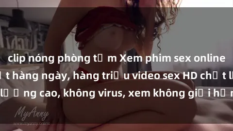 clip nóng phòng tắm Xem phim sex online miễn phí, cập nhật hàng ngày, hàng triệu video sex HD chất lượng cao, không virus, xem không giới hạn, hoàn toàn miễn phí.