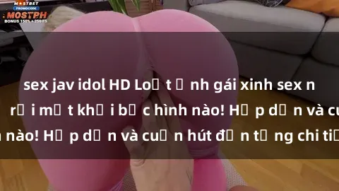 sex jav idol HD Loạt ảnh gái xinh sex nóng bỏng, không thể rời mắt khỏi bức hình nào! Hấp dẫn và cuốn hút đến từng chi tiết.