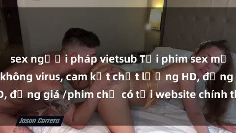 sex người pháp vietsub Tải phim sex mới nhất cực nhanh không virus, cam kết chất lượng HD, đồng giá /phim chỉ có tại website chính thức. Đặt ngay!