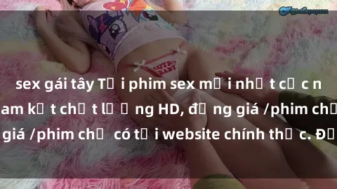 sex gái tây Tải phim sex mới nhất cực nhanh không virus, cam kết chất lượng HD, đồng giá /phim chỉ có tại website chính thức. Đặt ngay!