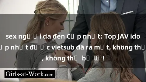 sex người da đen Cập nhật: Top JAV idol xinh đẹp nhất được vietsub đã ra mắt, không thể bỏ lỡ!