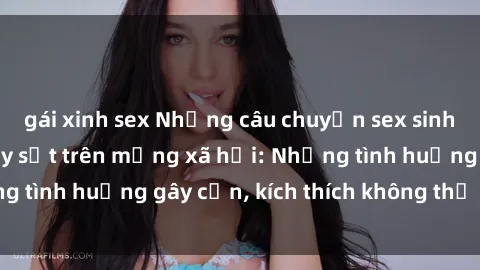 gái xinh sex Những câu chuyện sex sinh viên Việt Nam gây sốt trên mạng xã hội: Những tình huống gây cấn, kích thích không thể bỏ qua