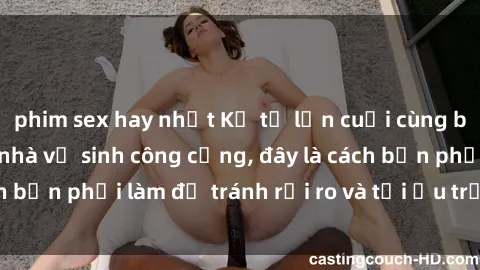 phim sex hay nhất Kể từ lần cuối cùng bạn thực hành sex nhà vệ sinh công cộng, đây là cách bạn phải làm để tránh rủi ro và tối ưu trải nghiệm.