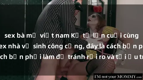 sex bà mẹ việt nam Kể từ lần cuối cùng bạn thực hành sex nhà vệ sinh công cộng, đây là cách bạn phải làm để tránh rủi ro và tối ưu trải nghiệm.