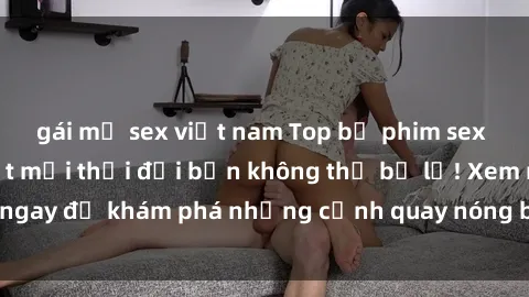 gái mỹ sex việt nam Top bộ phim sex Hàn Quốc hot nhất mọi thời đại bạn không thể bỏ lỡ! Xem ngay để khám phá những cảnh quay nóng bỏng, đầy nghẹt thở!