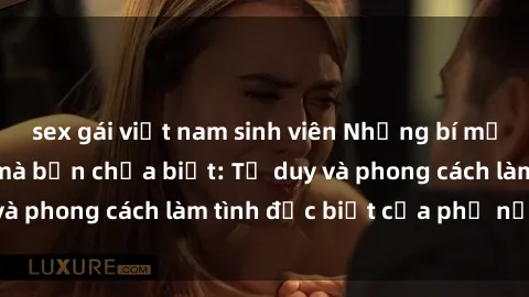 sex gái việt nam sinh viên Những bí mật về sex gái Nga mà bạn chưa biết: Tư duy và phong cách làm tình đặc biệt của phụ nữ Nga