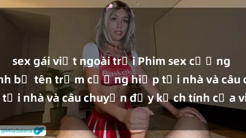 sex gái việt ngoài trời Phim sex cưỡng hiếp vietsub: Nữ sinh bị tên trộm cưỡng hiếp tại nhà và câu chuyện đầy kịch tính của vietsub