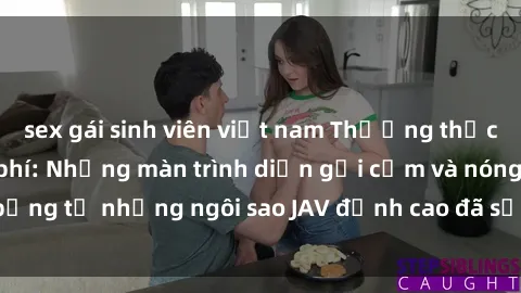 sex gái sinh viên việt nam Thưởng thức sex JAV idol miễn phí: Những màn trình diễn gợi cảm và nóng bỏng từ những ngôi sao JAV đỉnh cao đã sẵn sàng để bạn khám phá.