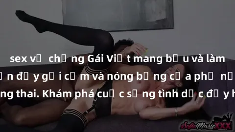 sex vợ chồng Gái Việt mang bầu và làm tình: Màn trình diễn đầy gợi cảm và nóng bỏng của phụ nữ mang thai. Khám phá cuộc sống tình dục đầy hấp dẫn và mới lạ của họ!