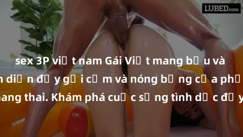 sex 3P việt nam Gái Việt mang bầu và làm tình: Màn trình diễn đầy gợi cảm và nóng bỏng của phụ nữ mang thai. Khám phá cuộc sống tình dục đầy hấp dẫn và mới lạ của họ!