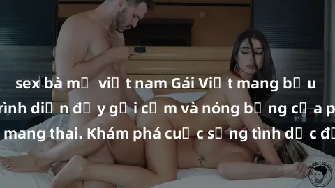 sex bà mẹ việt nam Gái Việt mang bầu và làm tình: Màn trình diễn đầy gợi cảm và nóng bỏng của phụ nữ mang thai. Khám phá cuộc sống tình dục đầy hấp dẫn và mới lạ của họ!