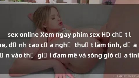 sex online Xem ngay phim sex HD chất lượng cao không che, đỉnh cao của nghệ thuật làm tình, đưa bạn vào thế giới đam mê và sóng gió của tình yêu không giới hạn.