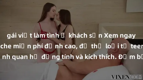 gái việt làm tình ở khách sạn Xem ngay video sex không che miễn phí đỉnh cao, đủ thể loại từ teen, milf đến các cảnh quan hệ đồng tính và kích thích. Đảm bảo thoả mãn mọi khả năng kích thích của bạn!