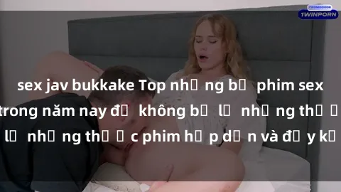 sex jav bukkake Top những bộ phim sex hay nhất nên xem trong năm nay để không bỏ lỡ những thước phim hấp dẫn và đầy kịch tính.
