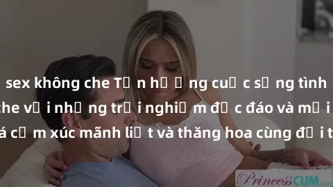 sex không che Tận hưởng cuộc sống tình dục online không che với những trải nghiệm độc đáo và mới lạ. Khám phá cảm xúc mãnh liệt và thăng hoa cùng đối tác tại các trang web chuyên nghiệp.