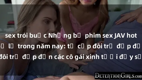 sex trói buộc Những bộ phim sex JAV hot nhất không thể bỏ lỡ trong năm nay: từ cặp đôi trẻ đẹp đến các cô gái xinh tươi đầy sức hút.