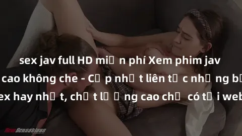 sex jav full HD miễn phí Xem phim jav hd miễn phí đỉnh cao không che - Cập nhật liên tục những bộ phim sex hay nhất, chất lượng cao chỉ có tại website chuyên nghiệp hàng đầu.