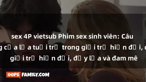 sex 4P vietsub Phim sex sinh viên: Câu chuyện nóng bỏng của lứa tuổi trẻ trong giới trẻ hiện đại, đầy lửa và đam mê