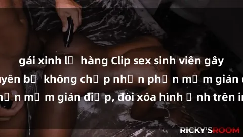 gái xinh lộ hàng Clip sex sinh viên gây sốt mạng xã hội: Tuyên bố không chấp nhận phần mềm gián điệp, đòi xóa hình ảnh trên internet
