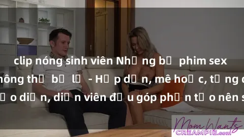 clip nóng sinh viên Những bộ phim sex gái già đỉnh cao không thể bỏ lỡ - Hấp dẫn, mê hoặc, từng đạo diễn, diễn viên đều góp phần tạo nên sự hấp dẫn, kích thích.
