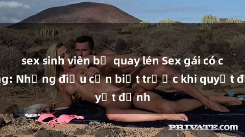 sex sinh viên bị quay lén Sex gái có chồng: Những điều cần biết trước khi quyết định