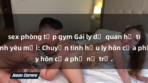 sex phòng tập gym Gái ly dị quan hệ tìm kiếm tình yêu mới: Chuyện tình hậu ly hôn của phụ nữ trẻ.