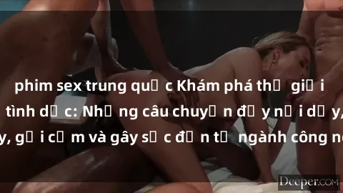 phim sex trung quốc Khám phá thế giới của phim sex nô lệ tình dục: Những câu chuyện đầy nổi dậy, gợi cảm và gây sốc đến từ ngành công nghiệp giải trí đen tối