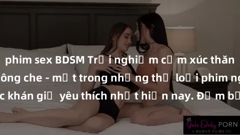 phim sex BDSM Trải nghiệm cảm xúc thăng hoa với jav SM không che - một trong những thể loại phim người lớn được khán giả yêu thích nhất hiện nay. Đảm bảo đem lại sự hấp dẫn, kích thích tối đa cho ngườ