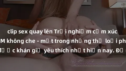clip sex quay lén Trải nghiệm cảm xúc thăng hoa với jav SM không che - một trong những thể loại phim người lớn được khán giả yêu thích nhất hiện nay. Đảm bảo đem lại sự hấp dẫn, kích thích tối đa cho 