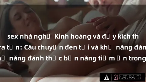 sex nhà nghỉ Kinh hoàng và đầy kích thích với phim sex tra tấn: Câu chuyện đen tối và khả năng đánh thức bản năng tiềm ẩn trong con người