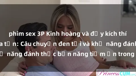 phim sex 3P Kinh hoàng và đầy kích thích với phim sex tra tấn: Câu chuyện đen tối và khả năng đánh thức bản năng tiềm ẩn trong con người