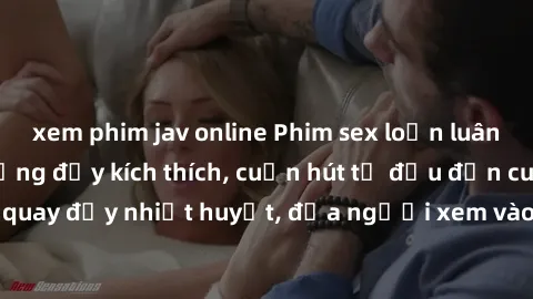 xem phim jav online Phim sex loạn luân Nhật Bản: Hành động đầy kích thích, cuốn hút từ đầu đến cuối. Những cảnh quay đầy nhiệt huyết, đưa người xem vào thế giới độc đáo của tình thân. Đừng bỏ lỡ!