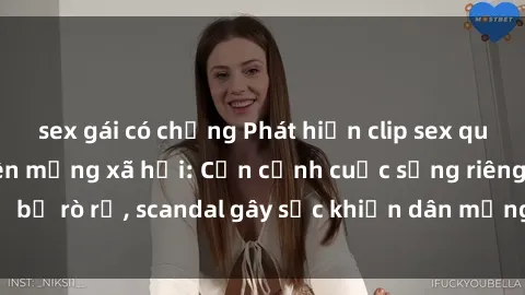 sex gái có chồng Phát hiện clip sex quay lén hot nhất trên mạng xã hội: Cận cảnh cuộc sống riêng tư bị rò rỉ, scandal gây sốc khiến dân mạng không khỏi bàng hoàng