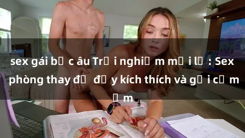 sex gái bắc âu Trải nghiệm mới lạ: Sex phòng thay đồ đầy kích thích và gợi cảm