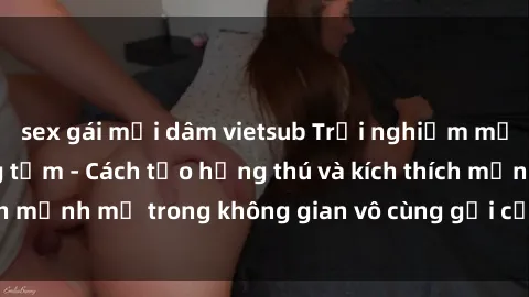 sex gái mại dâm vietsub Trải nghiệm mới lạ với sex phòng tắm - Cách tạo hứng thú và kích thích mạnh mẽ trong không gian vô cùng gợi cảm và lãng mạn