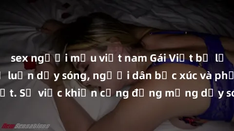 sex người mẫu việt nam Gái Việt bị lộ clip sex khiến dư luận dậy sóng, người dân bức xúc và phản đối gay gắt. Sự việc khiến cộng đồng mạng dậy sóng và yêu cầu xử lý nghiêm ngặt.