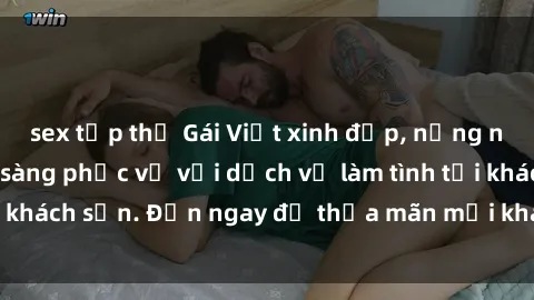 sex tập thể Gái Việt xinh đẹp, nồng nàn tình cảm, sẵn sàng phục vụ với dịch vụ làm tình tại khách sạn. Đến ngay để thỏa mãn mọi khao khát của bạn!
