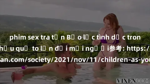 phim sex tra tấn Bạo lực tình dục trong nhóm: nguy cơ và hậu quả to lớn đối mọi người参考: https://www.theguardian.com/society/2021/nov/11/children-as-young-as-four-are-being-sexually-abused-by-groups-i
