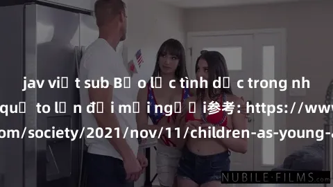 jav việt sub Bạo lực tình dục trong nhóm: nguy cơ và hậu quả to lớn đối mọi người参考: https://www.theguardian.com/society/2021/nov/11/children-as-young-as-four-are-being-sexually-abused-by-groups-in-uk