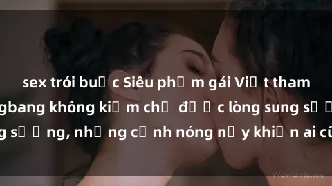 sex trói buộc Siêu phẩm gái Việt tham gia trong buổi gangbang không kiềm chế được lòng sung sướng, những cảnh nóng nảy khiến ai cũng phải mãn nhãn