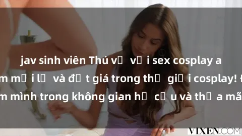 jav sinh viên Thú vị với sex cosplay anime: Trải nghiệm mới lạ và đắt giá trong thế giới cosplay! Đắm mình trong không gian hư cấu và thỏa mãn niềm đam mê của bạn!