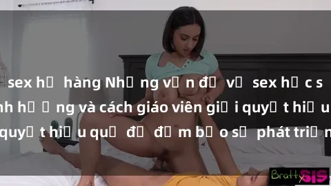 sex họ hàng Những vấn đề về sex học sinh: Các yếu tố ảnh hưởng và cách giáo viên giải quyết hiệu quả để đảm bảo sự phát triển toàn diện.