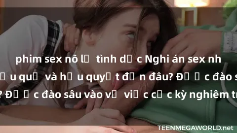 phim sex nô lệ tình dục Nghi án sex nhân viên nhà hàng: Hậu quả và hậu quyết đến đâu? Được đào sâu vào vụ việc cực kỳ nghiêm trọng này.