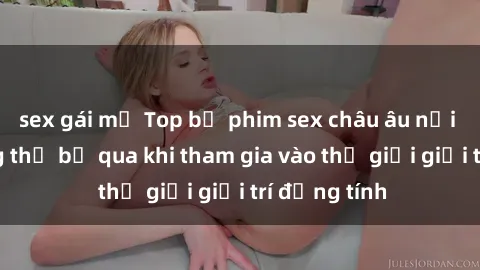 sex gái mỹ Top bộ phim sex châu âu nổi tiếng không thể bỏ qua khi tham gia vào thế giới giải trí đồng tính